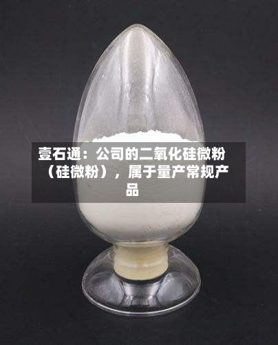 壹石通：公司的二氧化硅微粉（硅微粉），属于量产常规产品-第2张图片