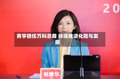 黄宇担任万科总裁 持续推进化险与发展