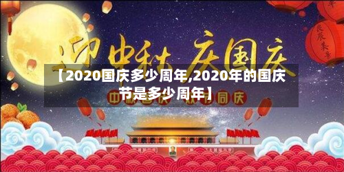 【2020国庆多少周年,2020年的国庆节是多少周年】