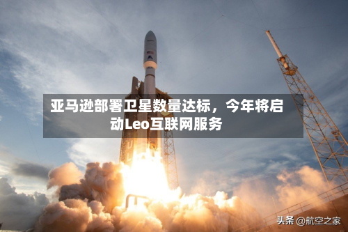 亚马逊部署卫星数量达标，今年将启动Leo互联网服务-第3张图片