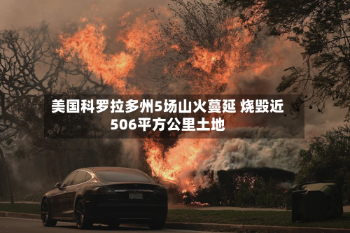 美国科罗拉多州5场山火蔓延 烧毁近506平方公里土地-第1张图片
