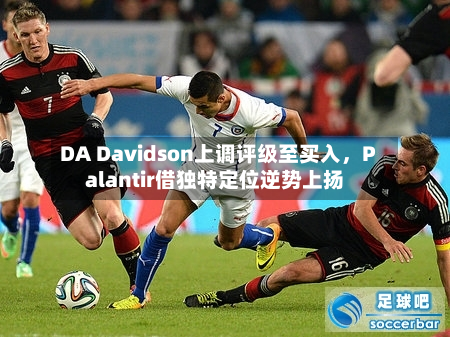 DA Davidson上调评级至买入	，Palantir借独特定位逆势上扬-第2张图片