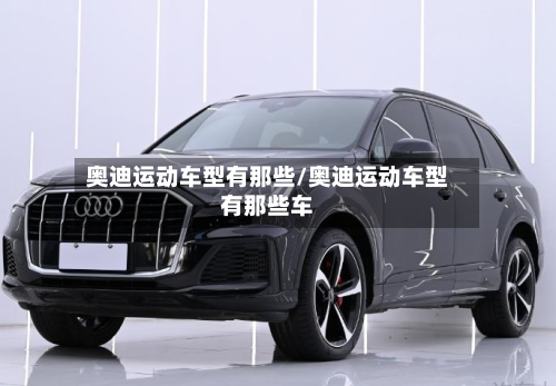 奥迪运动车型有那些/奥迪运动车型有那些车-第2张图片