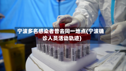 宁波多名感染者曾去同一地点(宁波确诊人员活动轨迹)-第1张图片
