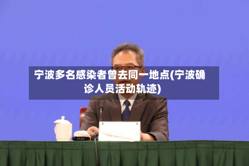 宁波多名感染者曾去同一地点(宁波确诊人员活动轨迹)-第2张图片