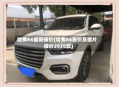 哈弗h6最新报价(哈弗h6报价及图片报价2020款)