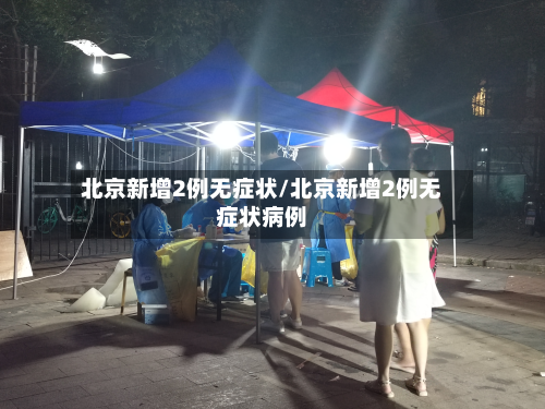 北京新增2例无症状/北京新增2例无症状病例