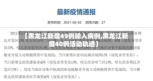 【黑龙江新增49例输入病例,黑龙江新增40例活动轨迹】