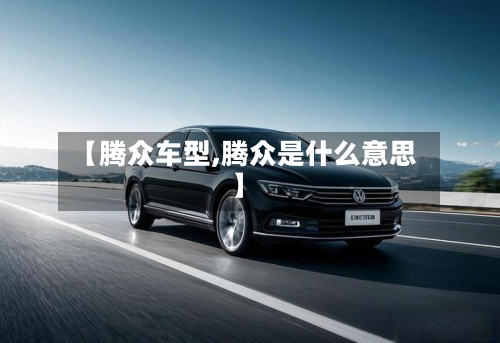【腾众车型,腾众是什么意思】