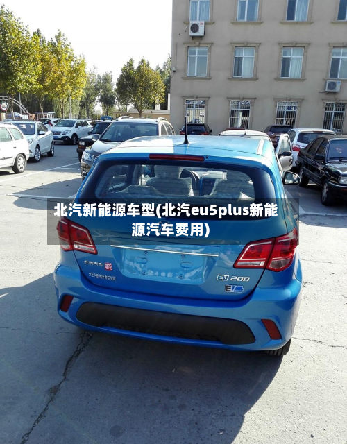 北汽新能源车型(北汽eu5plus新能源汽车费用)