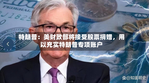 特朗普:美财政部将接受股票捐赠,用以充实特朗普专项账户