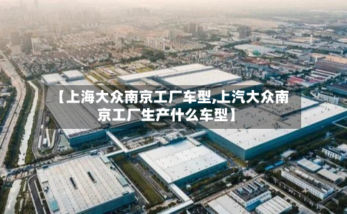 【上海大众南京工厂车型,上汽大众南京工厂生产什么车型】-第2张图片
