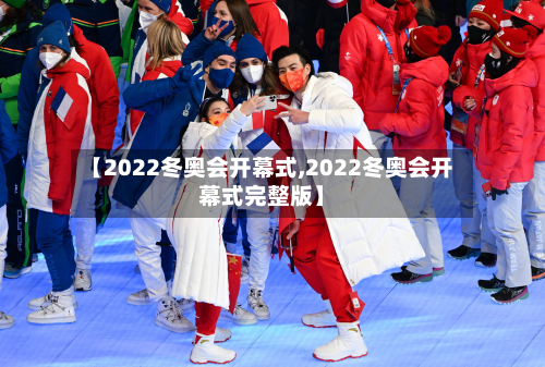 【2022冬奥会开幕式,2022冬奥会开幕式完整版】-第3张图片