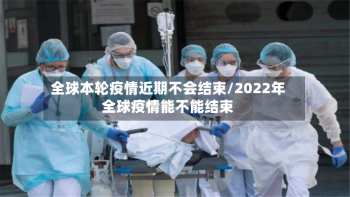 全球本轮疫情近期不会结束/2022年全球疫情能不能结束-第3张图片