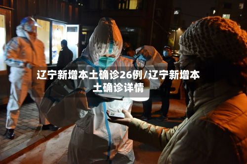 辽宁新增本土确诊26例/辽宁新增本土确诊详情