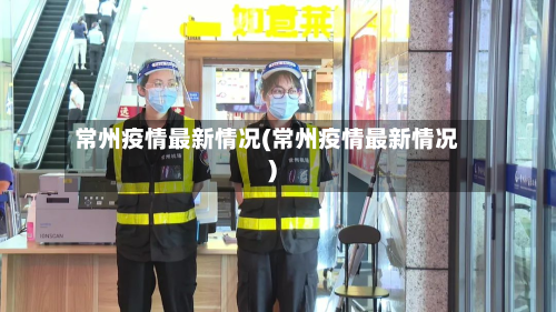 常州疫情最新情况(常州疫情最新情况)-第3张图片