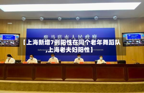 【上海新增7例阳性在同个老年舞蹈队,上海老夫妇阳性】-第2张图片