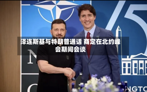 泽连斯基与特朗普通话 商定在北约峰会期间会谈-第1张图片