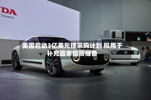 美国启动3亿美元锂采购计划 拟用于补充国家国防储备-第2张图片