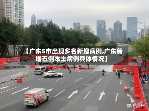 【广东5市出现多名新增病例,广东新增五例本土病例具体情况】