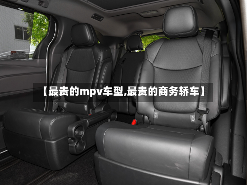 【最贵的mpv车型,最贵的商务轿车】