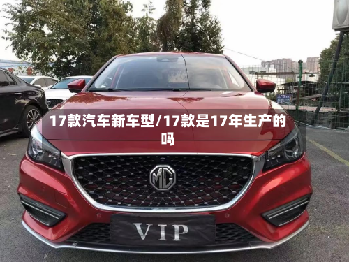 17款汽车新车型/17款是17年生产的吗-第2张图片
