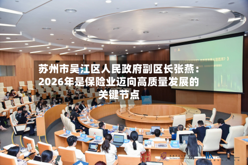 苏州市吴江区人民政府副区长张燕：2026年是保险业迈向高质量发展的关键节点