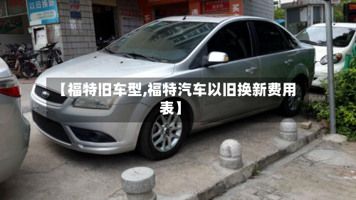 【福特旧车型,福特汽车以旧换新费用表】-第3张图片