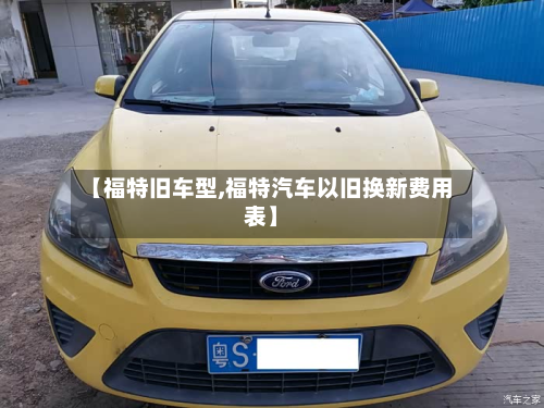 【福特旧车型,福特汽车以旧换新费用表】