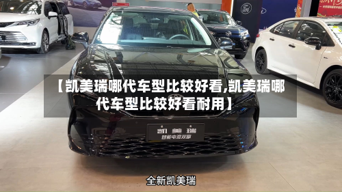 【凯美瑞哪代车型比较好看,凯美瑞哪代车型比较好看耐用】-第3张图片