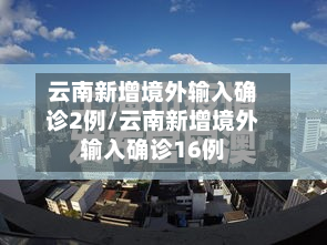 云南新增境外输入确诊2例/云南新增境外输入确诊16例-第3张图片