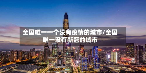 全国唯一一个没有疫情的城市/全国唯一没有新冠的城市
