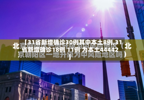 【31省新增确诊30例其中本土8例,31省新增确诊18例 11例 为本土44442】-第2张图片