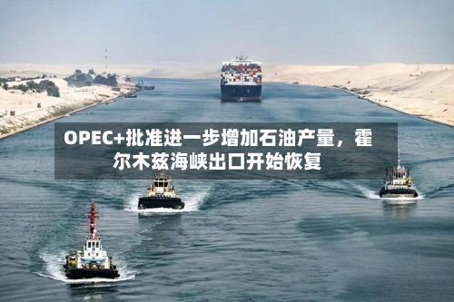 OPEC+批准进一步增加石油产量	，霍尔木兹海峡出口开始恢复-第1张图片