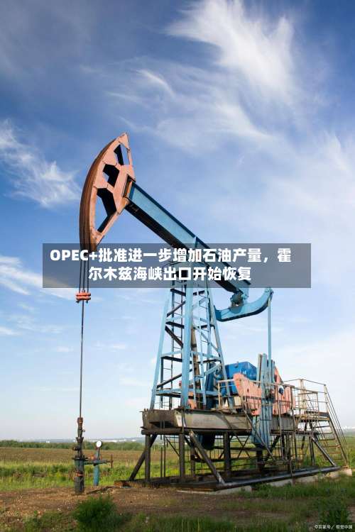 OPEC+批准进一步增加石油产量	，霍尔木兹海峡出口开始恢复-第2张图片
