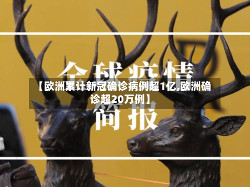 【欧洲累计新冠确诊病例超1亿,欧洲确诊超20万例】-第2张图片