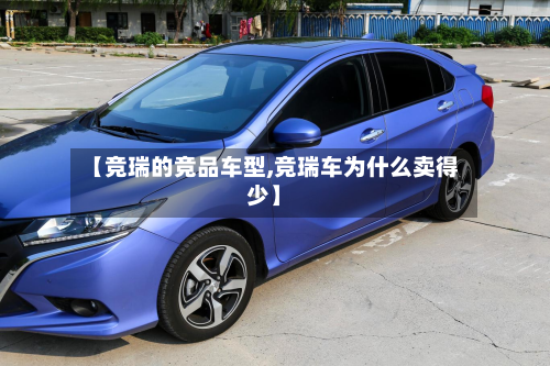 【竞瑞的竞品车型,竞瑞车为什么卖得少】-第2张图片