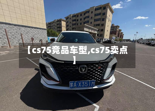 【cs75竞品车型,cs75卖点】