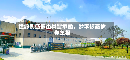 佳源创盛被出具警示函,涉未披露债券年报