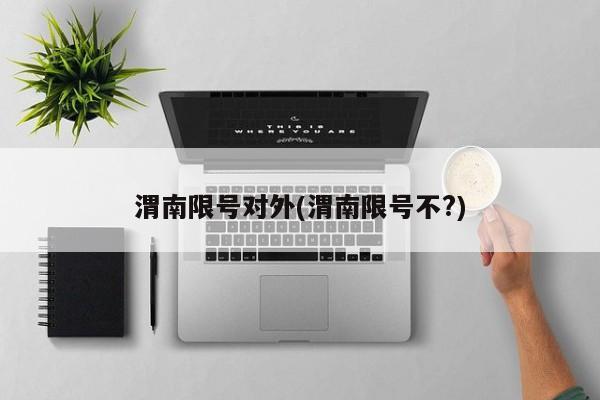 渭南限号对外(渭南限号不?)