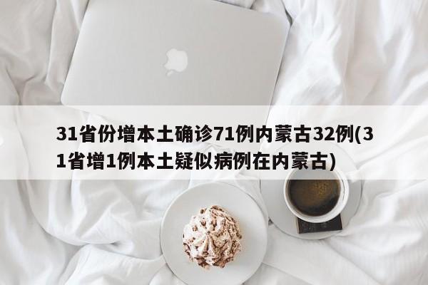 31省份增本土确诊71例内蒙古32例(31省增1例本土疑似病例在内蒙古)