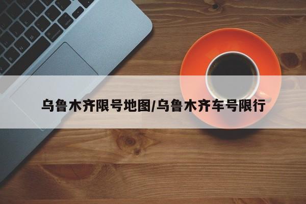乌鲁木齐限号地图/乌鲁木齐车号限行