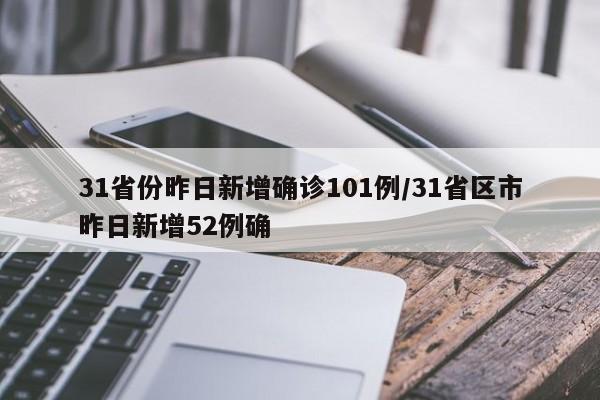 31省份昨日新增确诊101例/31省区市昨日新增52例确