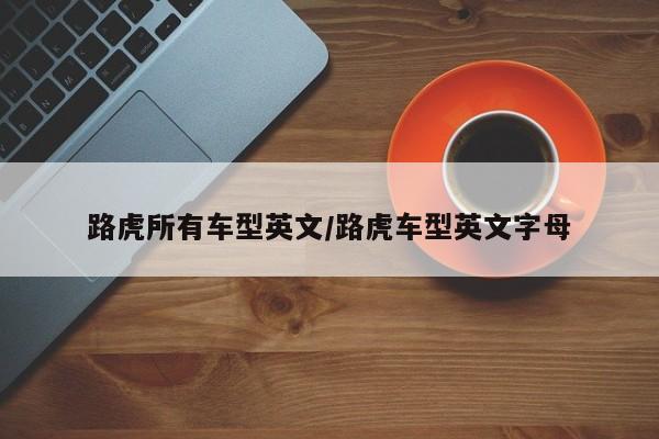 路虎所有车型英文/路虎车型英文字母