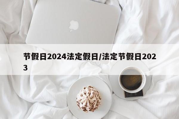 节假日2024法定假日/法定节假日2023