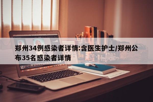 郑州34例感染者详情:含医生护士/郑州公布35名感染者详情