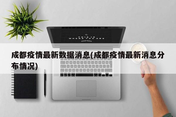 成都疫情最新数据消息(成都疫情最新消息分布情况)