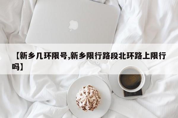【新乡几环限号,新乡限行路段北环路上限行吗】