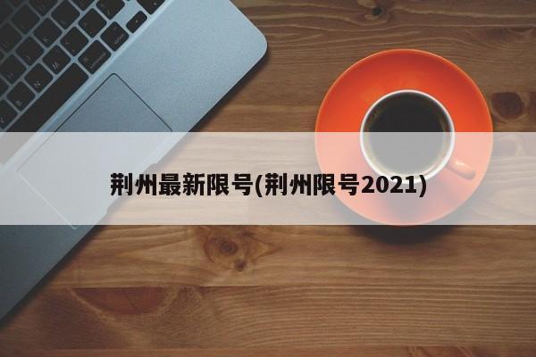 荆州最新限号(荆州限号2021)