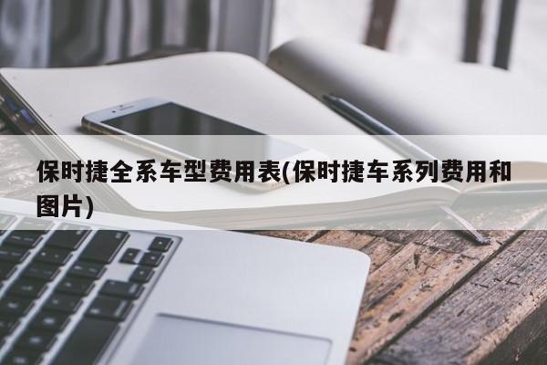 保时捷全系车型费用表(保时捷车系列费用和图片)